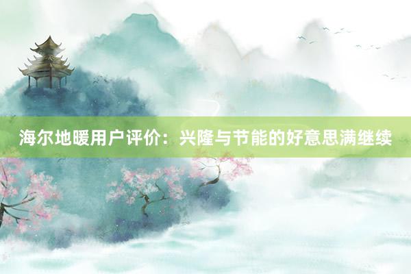 海尔地暖用户评价：兴隆与节能的好意思满继续