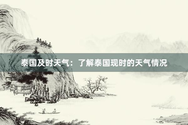 泰国及时天气：了解泰国现时的天气情况