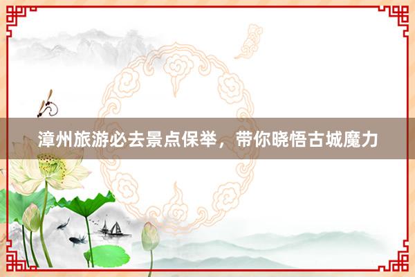 漳州旅游必去景点保举，带你晓悟古城魔力